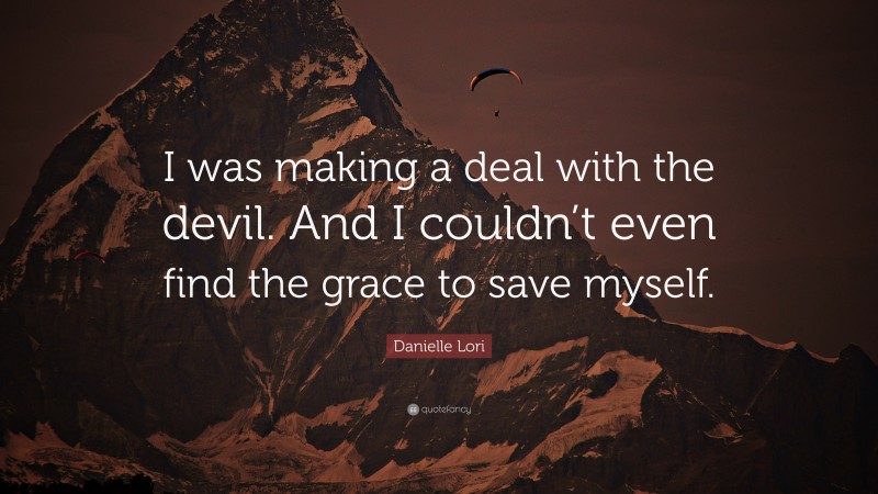 Danielle Lori Quote: “I was making a deal with the devil. And I couldn’t even find the grace to save myself.”