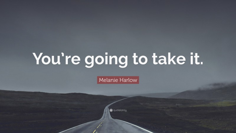 Melanie Harlow Quote: “You’re going to take it.”