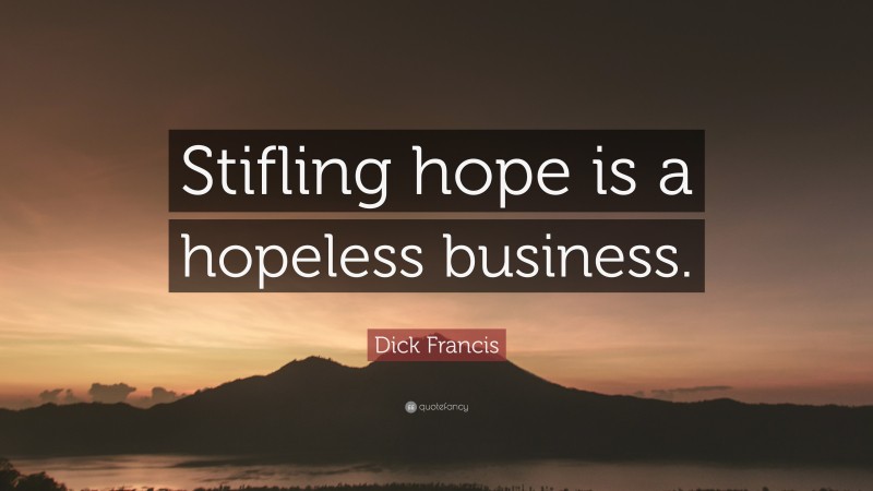 Dick Francis Quote: “Stifling hope is a hopeless business.”