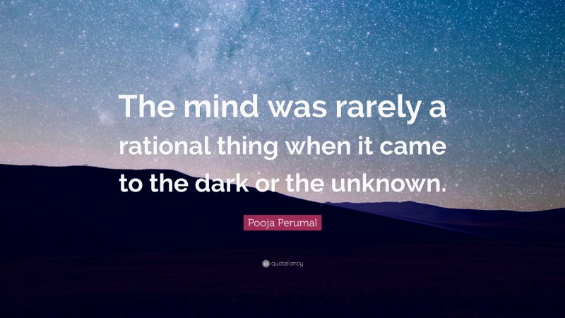 Pooja Perumal Quote: “The mind was rarely a rational thing when it came to the dark or the unknown.”