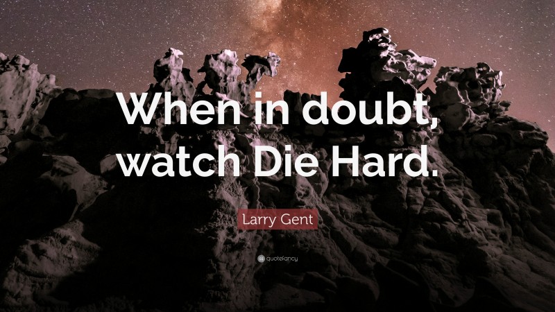 Larry Gent Quote: “When in doubt, watch Die Hard.”