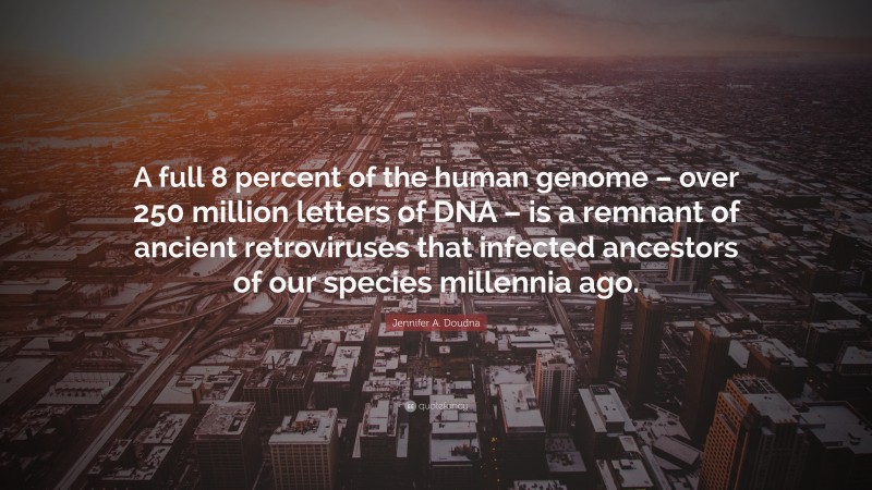 Jennifer A. Doudna Quote: “A full 8 percent of the human genome – over 250 million letters of DNA – is a remnant of ancient retroviruses that infected ancestors of our species millennia ago.”