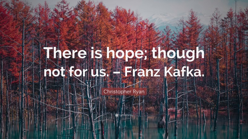 Christopher Ryan Quote: “There is hope; though not for us. – Franz Kafka.”