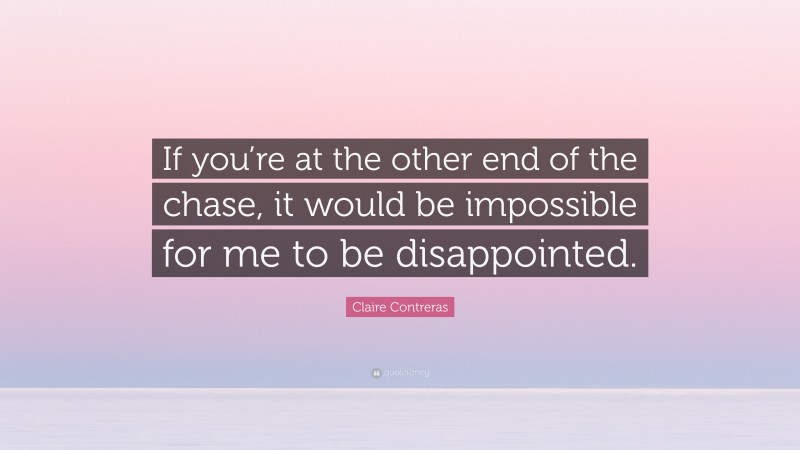 Claire Contreras Quote: “If you’re at the other end of the chase, it would be impossible for me to be disappointed.”