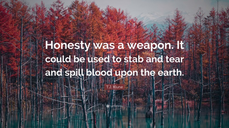 T.J. Klune Quote: “Honesty was a weapon. It could be used to stab and tear and spill blood upon the earth.”