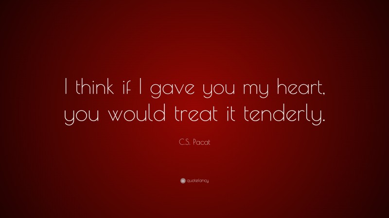 C.S. Pacat Quote: “I think if I gave you my heart, you would treat it tenderly.”