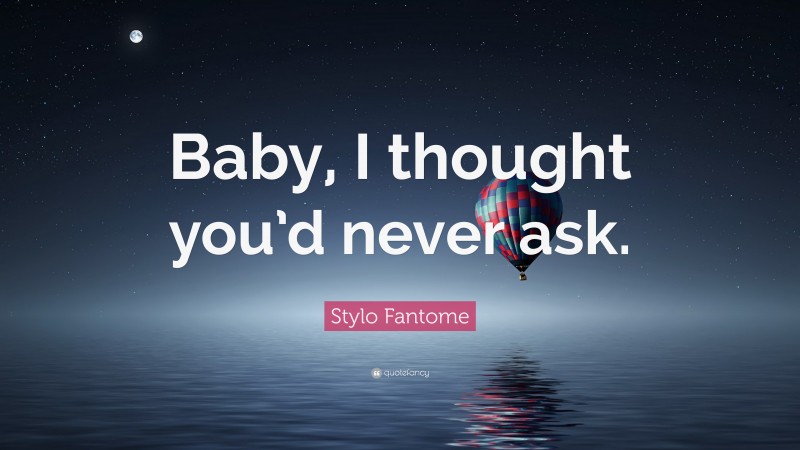 Stylo Fantome Quote: “Baby, I thought you’d never ask.”
