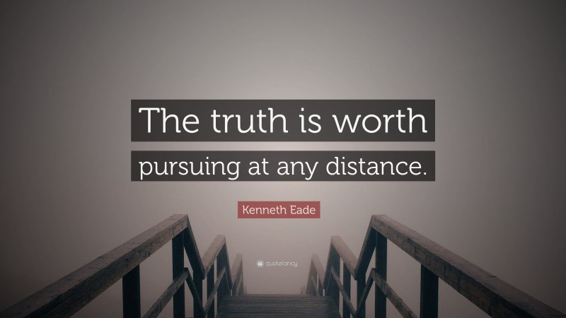 Kenneth Eade Quote: “The truth is worth pursuing at any distance.”