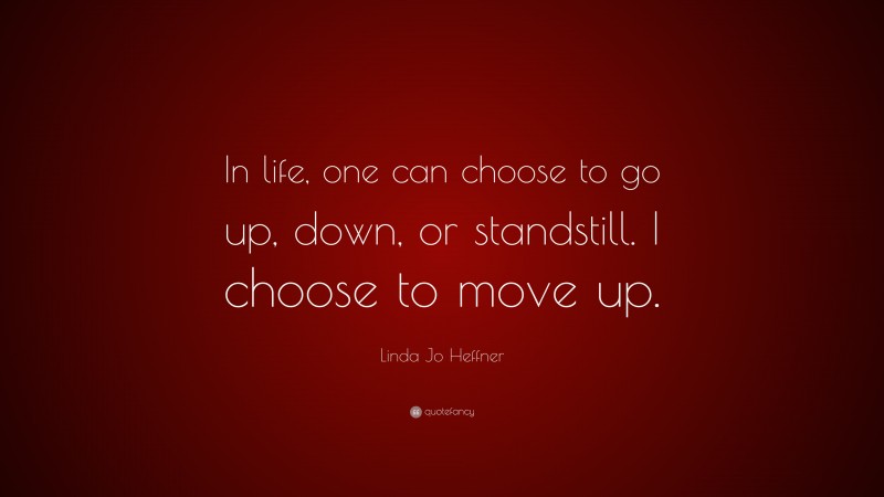 Linda Jo Heffner Quote: “In life, one can choose to go up, down, or standstill. I choose to move up.”