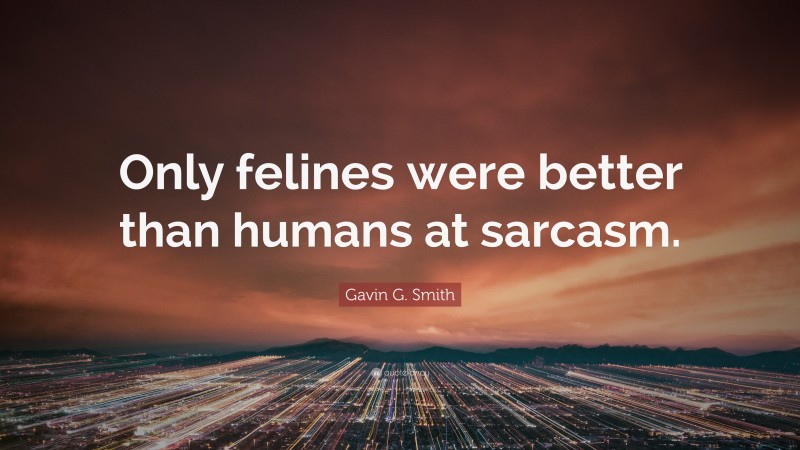 Gavin G. Smith Quote: “Only felines were better than humans at sarcasm.”
