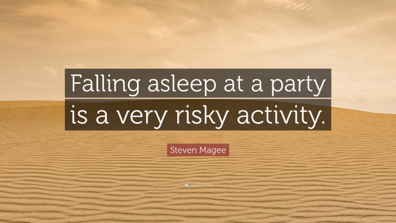 Steven Magee Quote: “Falling asleep at a party is a very risky activity.”