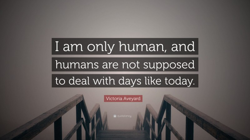 Victoria Aveyard Quote: “I am only human, and humans are not supposed to deal with days like today.”