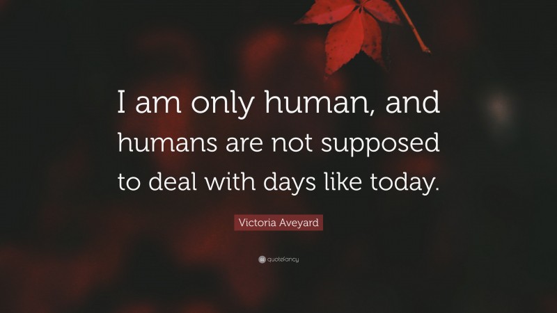 Victoria Aveyard Quote: “I am only human, and humans are not supposed to deal with days like today.”