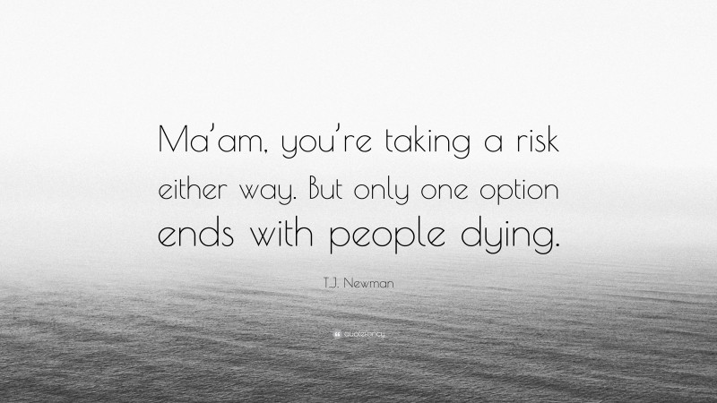 T.J. Newman Quote: “Ma’am, you’re taking a risk either way. But only one option ends with people dying.”