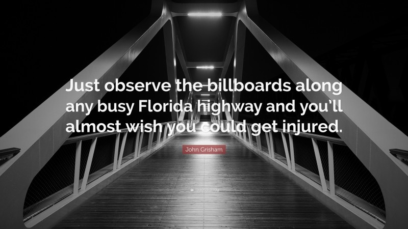 John Grisham Quote: “Just observe the billboards along any busy Florida highway and you’ll almost wish you could get injured.”
