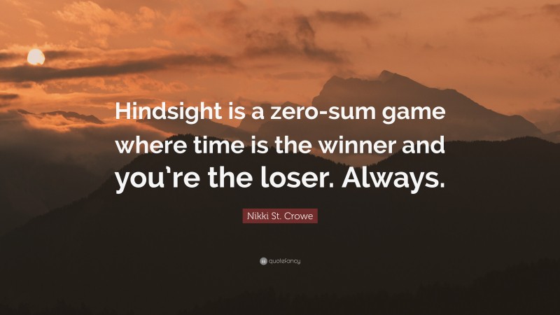 Nikki St. Crowe Quote: “Hindsight is a zero-sum game where time is the winner and you’re the loser. Always.”