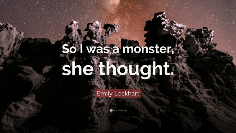 Emily Lockhart Quote: “So I was a monster, she thought.”