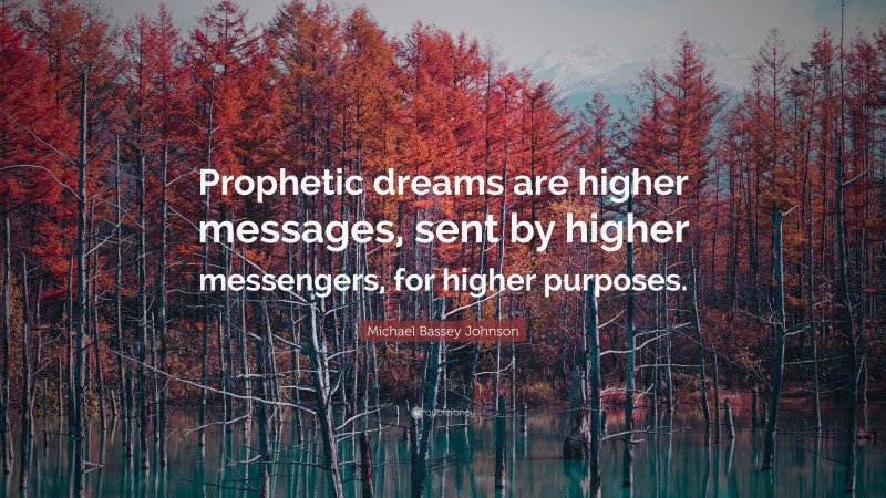 Michael Bassey Johnson Quote: “Prophetic dreams are higher messages, sent by higher messengers, for higher purposes.”
