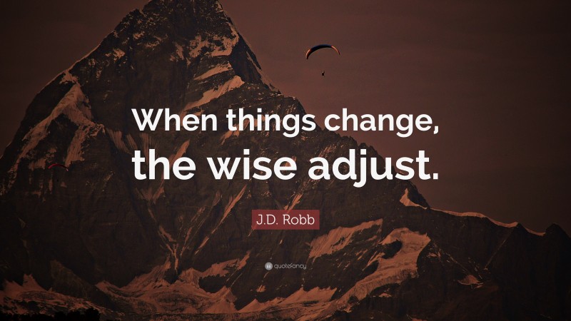 J.D. Robb Quote: “When things change, the wise adjust.”