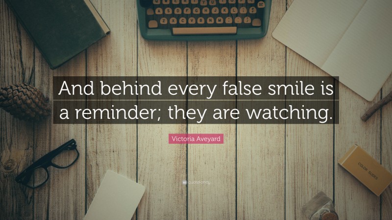 Victoria Aveyard Quote: “And behind every false smile is a reminder; they are watching.”
