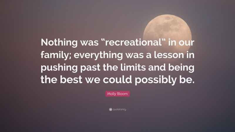 Molly Bloom Quote: “Nothing was “recreational” in our family; everything was a lesson in pushing past the limits and being the best we could possibly be.”