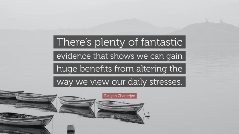 Rangan Chatterjee Quote: “There’s plenty of fantastic evidence that shows we can gain huge benefits from altering the way we view our daily stresses.”