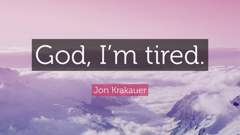 Jon Krakauer Quote: “God, I’m tired.”