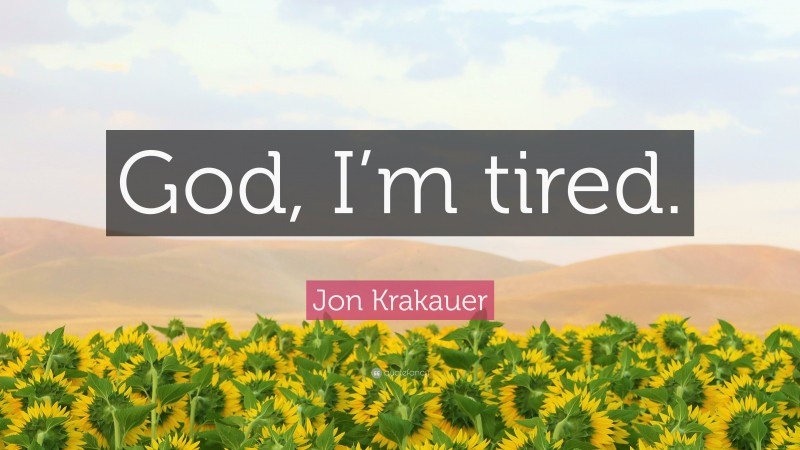 Jon Krakauer Quote: “God, I’m tired.”