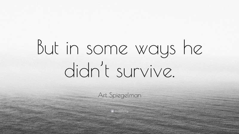 Art Spiegelman Quote: “But in some ways he didn’t survive.”