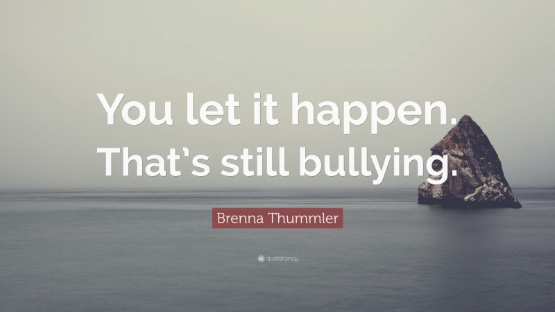 Brenna Thummler Quote: “You let it happen. That’s still bullying.”