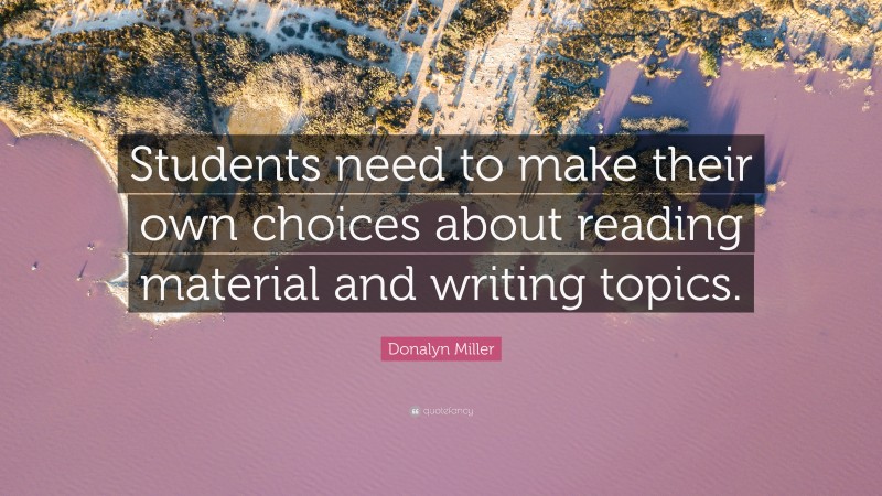 Donalyn Miller Quote: “Students need to make their own choices about reading material and writing topics.”