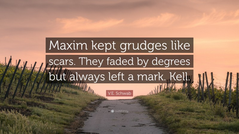 V.E. Schwab Quote: “Maxim kept grudges like scars. They faded by degrees but always left a mark. Kell.”