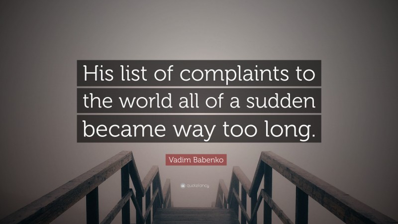 Vadim Babenko Quote: “His list of complaints to the world all of a sudden became way too long.”