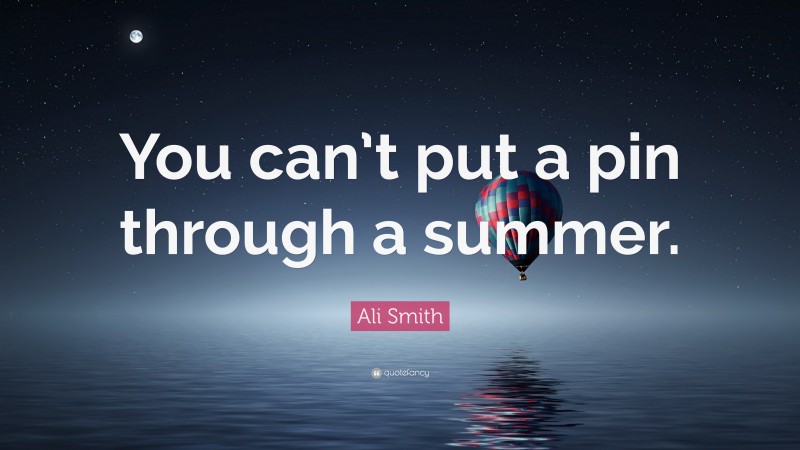 Ali Smith Quote: “You can’t put a pin through a summer.”