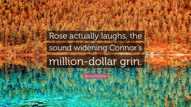 Krista Ritchie Quote: “Rose actually laughs, the sound widening Connor’s million-dollar grin.”