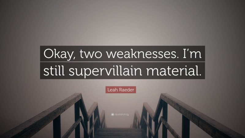 Leah Raeder Quote: “Okay, two weaknesses. I’m still supervillain material.”