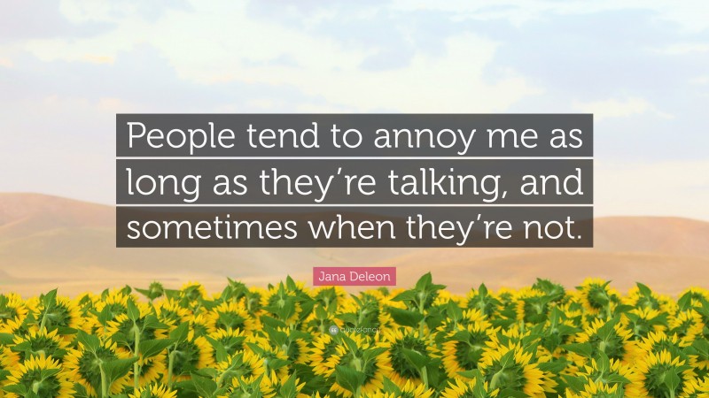 Jana Deleon Quote: “People tend to annoy me as long as they’re talking, and sometimes when they’re not.”