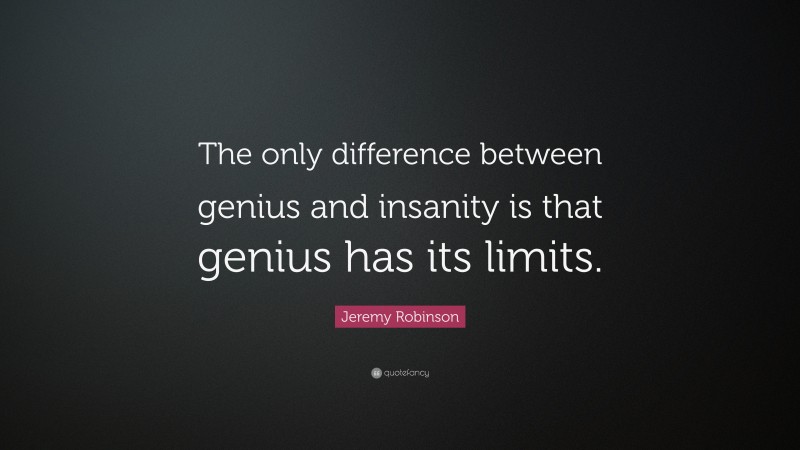 Jeremy Robinson Quote: “The only difference between genius and insanity is that genius has its limits.”