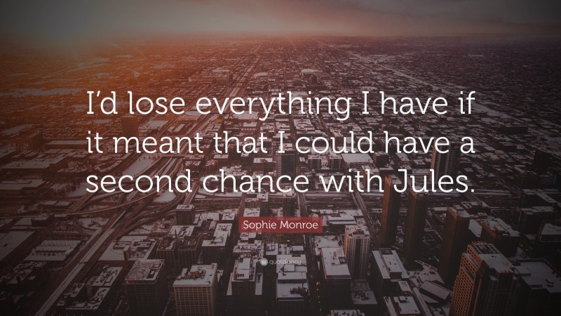 Sophie Monroe Quote: “I’d lose everything I have if it meant that I could have a second chance with Jules.”