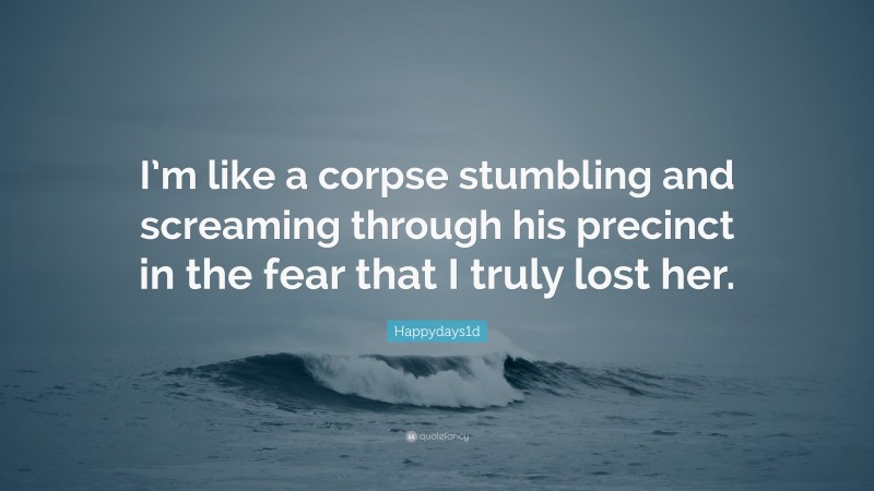 Happydays1d Quote: “I’m like a corpse stumbling and screaming through his precinct in the fear that I truly lost her.”
