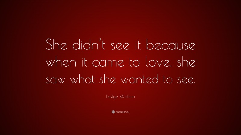 Leslye Walton Quote: “She didn’t see it because when it came to love, she saw what she wanted to see.”
