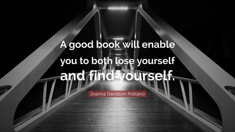 Joanna Davidson Politano Quote: “A good book will enable you to both lose yourself and find yourself.”