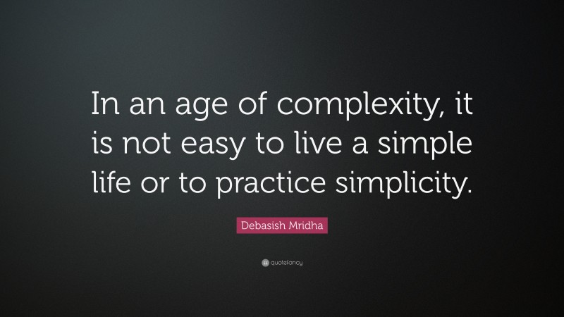 Debasish Mridha Quote: “In an age of complexity, it is not easy to live ...