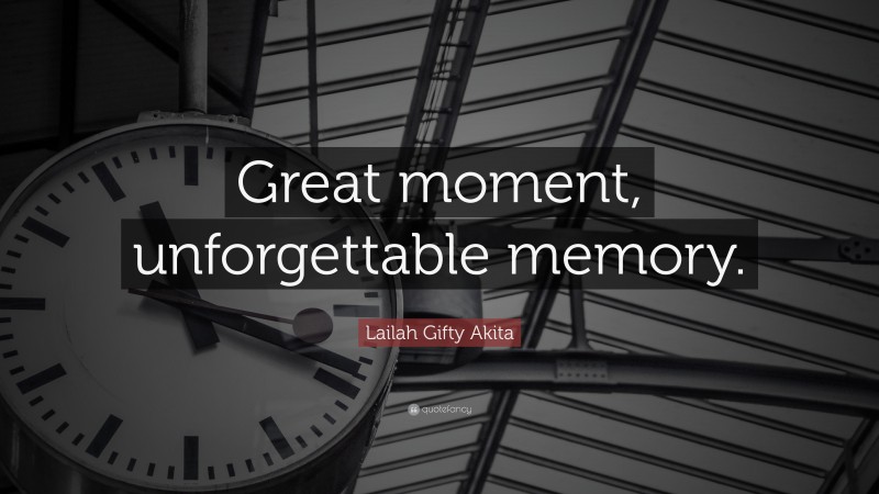 Lailah Gifty Akita Quote: “Great moment, unforgettable memory.”