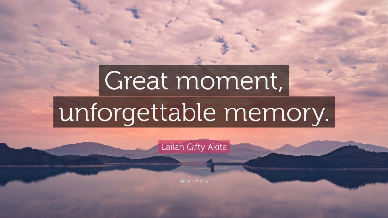Lailah Gifty Akita Quote: “Great moment, unforgettable memory.”