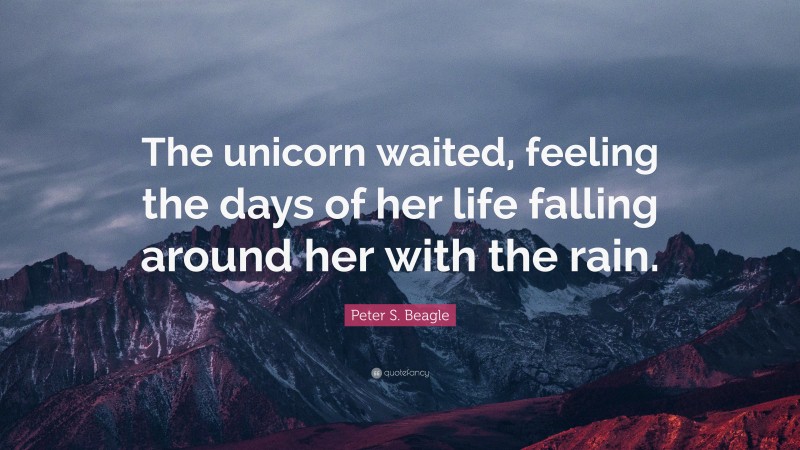 Peter S. Beagle Quote: “The unicorn waited, feeling the days of her life falling around her with the rain.”