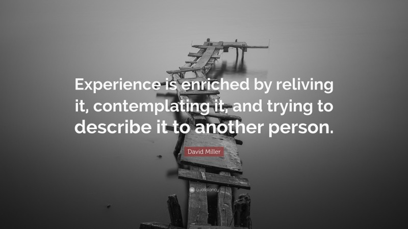 David Miller Quote: “Experience is enriched by reliving it, contemplating it, and trying to describe it to another person.”