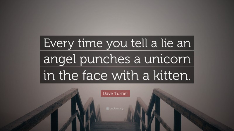 Dave Turner Quote: “Every time you tell a lie an angel punches a unicorn in the face with a kitten.”