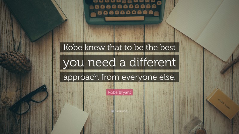 Kobe Bryant Quote: “Kobe knew that to be the best you need a different approach from everyone else.”