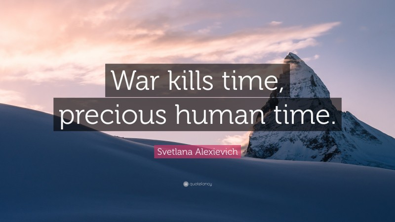 Svetlana Alexievich Quote: “War kills time, precious human time.”